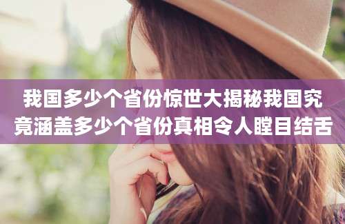 我国多少个省份惊世大揭秘我国究竟涵盖多少个省份真相令人瞠目结舌