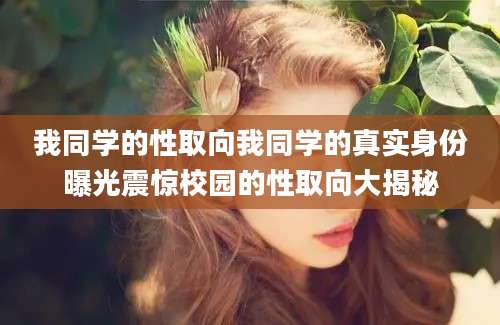 我同学的性取向我同学的真实身份曝光震惊校园的性取向大揭秘