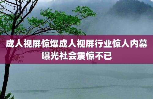 成人视屏惊爆成人视屏行业惊人内幕曝光社会震惊不已