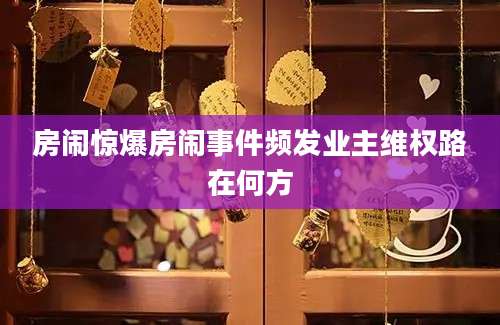 房闹惊爆房闹事件频发业主维权路在何方