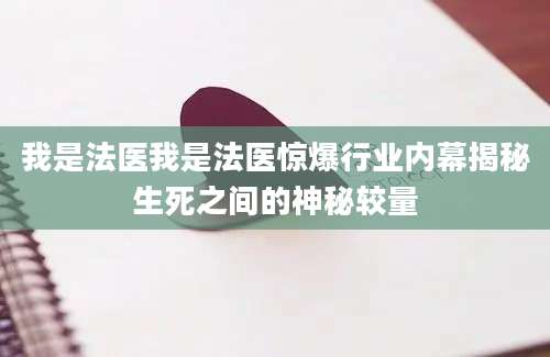 我是法医我是法医惊爆行业内幕揭秘生死之间的神秘较量
