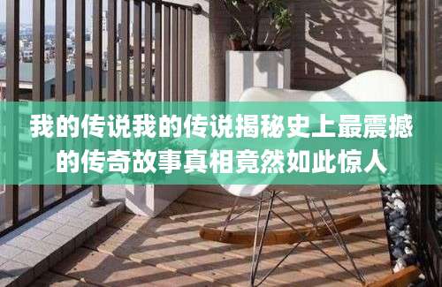 我的传说我的传说揭秘史上最震撼的传奇故事真相竟然如此惊人