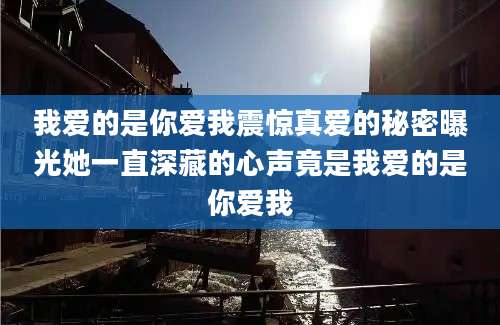 我爱的是你爱我震惊真爱的秘密曝光她一直深藏的心声竟是我爱的是你爱我