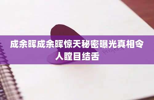 成余晖成余晖惊天秘密曝光真相令人瞠目结舌