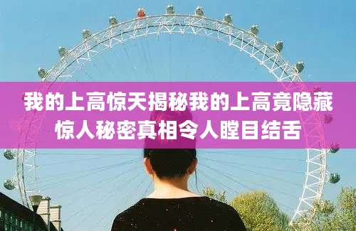 我的上高惊天揭秘我的上高竟隐藏惊人秘密真相令人瞠目结舌
