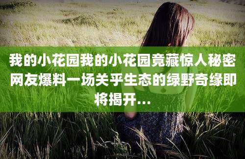 我的小花园我的小花园竟藏惊人秘密网友爆料一场关乎生态的绿野奇缘即将揭开...
