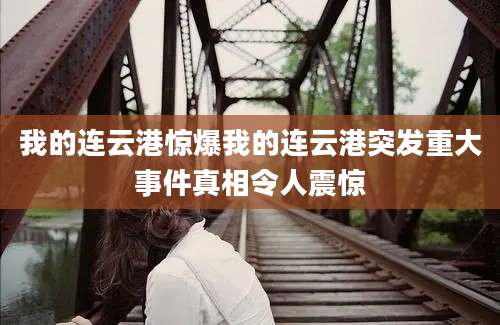 我的连云港惊爆我的连云港突发重大事件真相令人震惊