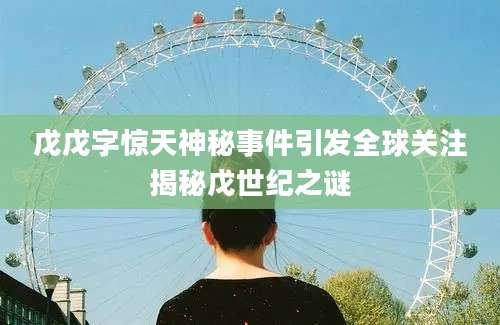 戊戊字惊天神秘事件引发全球关注揭秘戊世纪之谜