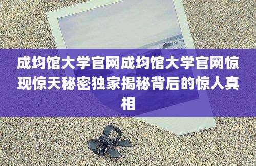 成均馆大学官网成均馆大学官网惊现惊天秘密独家揭秘背后的惊人真相