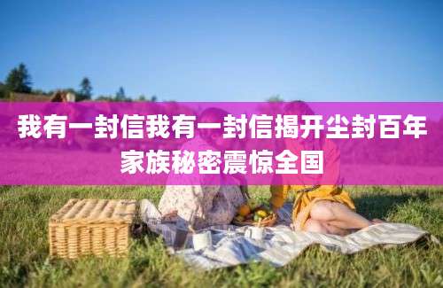 我有一封信我有一封信揭开尘封百年家族秘密震惊全国