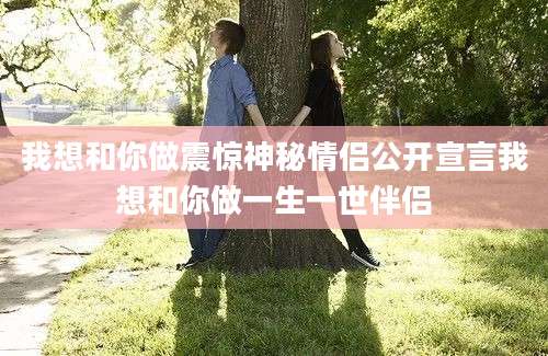 我想和你做震惊神秘情侣公开宣言我想和你做一生一世伴侣