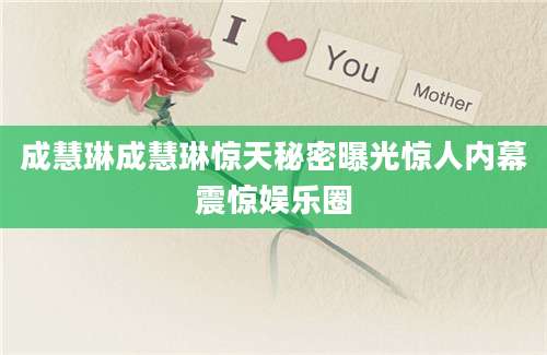 成慧琳成慧琳惊天秘密曝光惊人内幕震惊娱乐圈