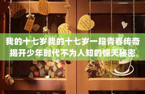 我的十七岁我的十七岁一段青春传奇揭开少年时代不为人知的惊天秘密
