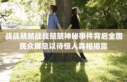 战战兢兢战战兢兢神秘事件背后全国民众屏息以待惊人真相揭露