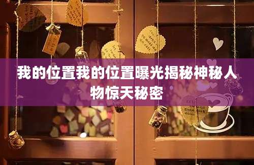 我的位置我的位置曝光揭秘神秘人物惊天秘密