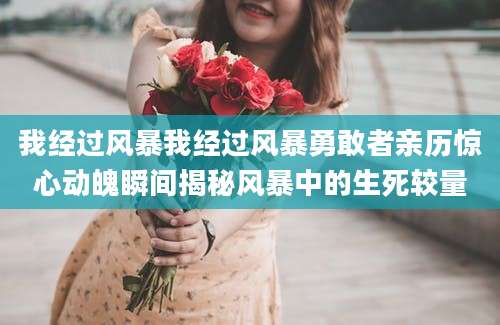 我经过风暴我经过风暴勇敢者亲历惊心动魄瞬间揭秘风暴中的生死较量