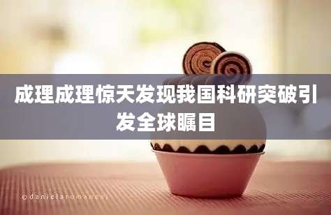 成理成理惊天发现我国科研突破引发全球瞩目