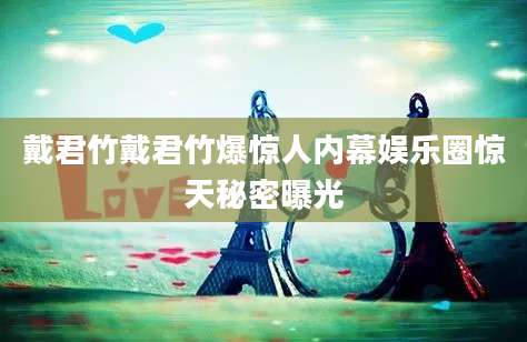 戴君竹戴君竹爆惊人内幕娱乐圈惊天秘密曝光