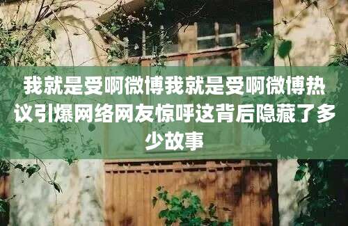 我就是受啊微博我就是受啊微博热议引爆网络网友惊呼这背后隐藏了多少故事