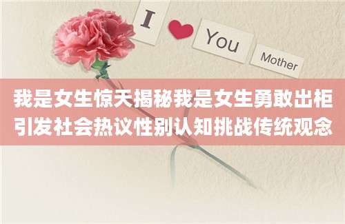 我是女生惊天揭秘我是女生勇敢出柜引发社会热议性别认知挑战传统观念