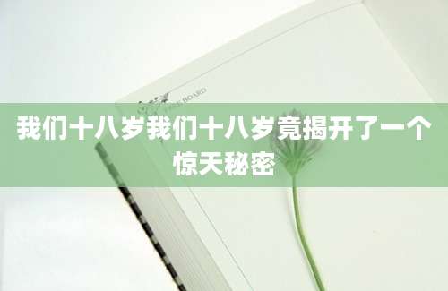 我们十八岁我们十八岁竟揭开了一个惊天秘密