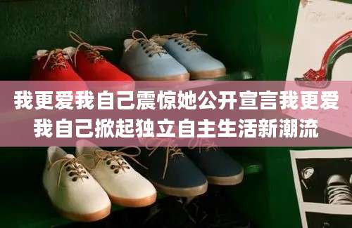 我更爱我自己震惊她公开宣言我更爱我自己掀起独立自主生活新潮流