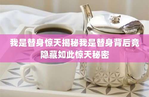 我是替身惊天揭秘我是替身背后竟隐藏如此惊天秘密