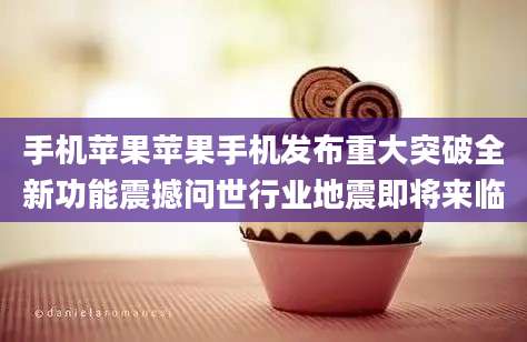 手机苹果苹果手机发布重大突破全新功能震撼问世行业地震即将来临