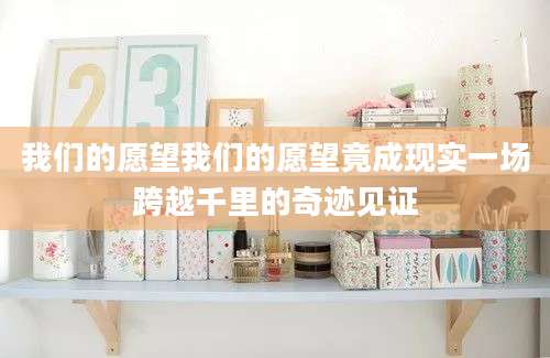 我们的愿望我们的愿望竟成现实一场跨越千里的奇迹见证
