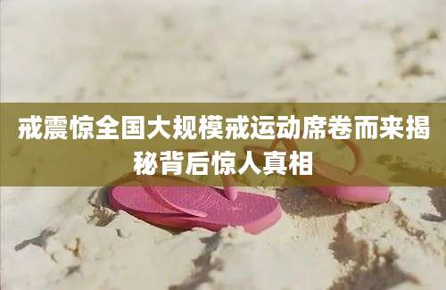 戒震惊全国大规模戒运动席卷而来揭秘背后惊人真相