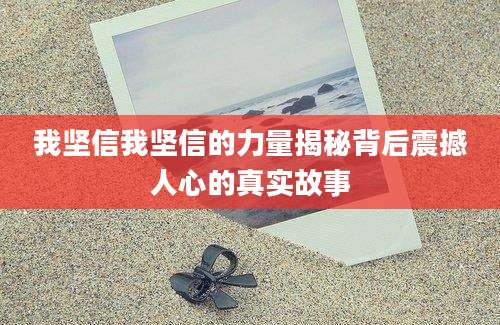 我坚信我坚信的力量揭秘背后震撼人心的真实故事