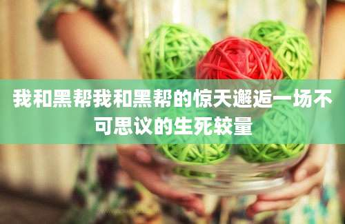 我和黑帮我和黑帮的惊天邂逅一场不可思议的生死较量