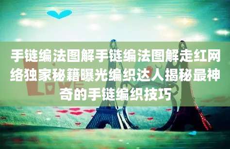 手链编法图解手链编法图解走红网络独家秘籍曝光编织达人揭秘最神奇的手链编织技巧