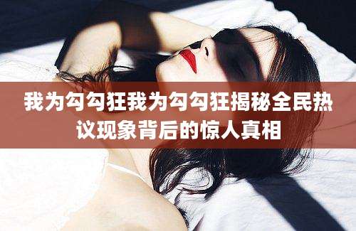 我为勾勾狂我为勾勾狂揭秘全民热议现象背后的惊人真相