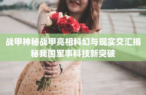 战甲神秘战甲亮相科幻与现实交汇揭秘我国军事科技新突破
