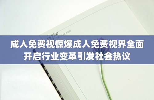 成人免费视惊爆成人免费视界全面开启行业变革引发社会热议