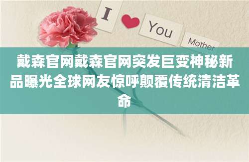 戴森官网戴森官网突发巨变神秘新品曝光全球网友惊呼颠覆传统清洁革命