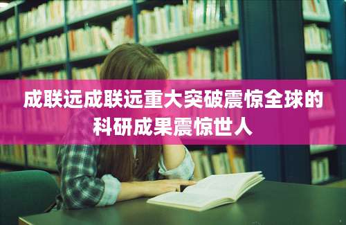 成联远成联远重大突破震惊全球的科研成果震惊世人