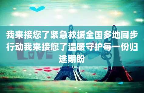 我来接您了紧急救援全国多地同步行动我来接您了温暖守护每一份归途期盼