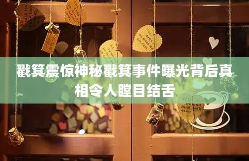 戳箕震惊神秘戳箕事件曝光背后真相令人瞠目结舌