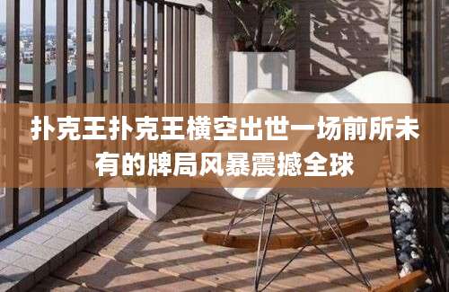 扑克王扑克王横空出世一场前所未有的牌局风暴震撼全球