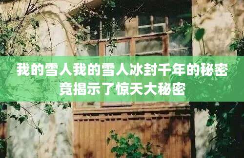 我的雪人我的雪人冰封千年的秘密竟揭示了惊天大秘密