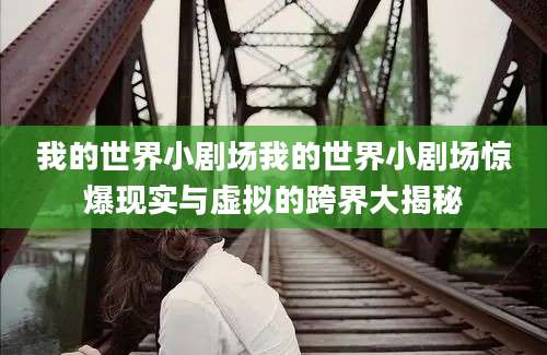 我的世界小剧场我的世界小剧场惊爆现实与虚拟的跨界大揭秘