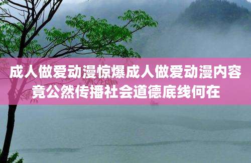 成人做爱动漫惊爆成人做爱动漫内容竟公然传播社会道德底线何在