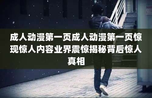 成人动漫第一页成人动漫第一页惊现惊人内容业界震惊揭秘背后惊人真相