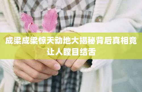 成梁成梁惊天动地大揭秘背后真相竟让人瞠目结舌