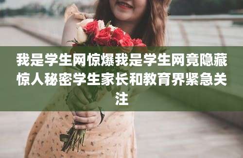 我是学生网惊爆我是学生网竟隐藏惊人秘密学生家长和教育界紧急关注