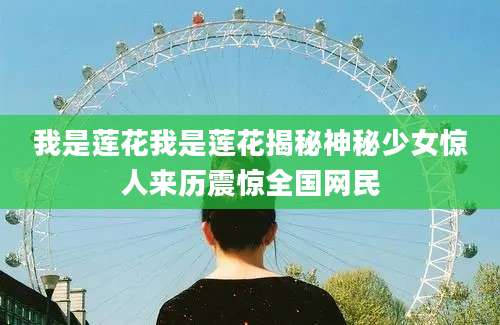 我是莲花我是莲花揭秘神秘少女惊人来历震惊全国网民