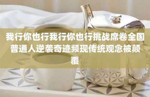 我行你也行我行你也行挑战席卷全国普通人逆袭奇迹频现传统观念被颠覆