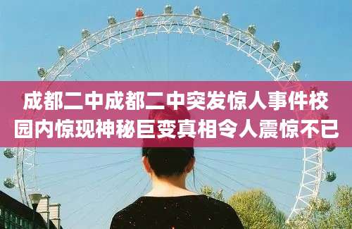 成都二中成都二中突发惊人事件校园内惊现神秘巨变真相令人震惊不已